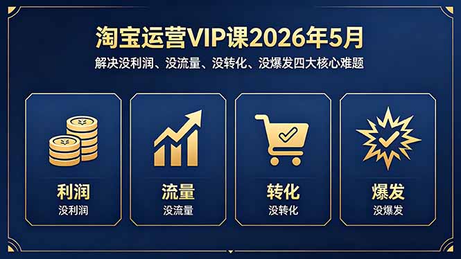 淘宝运营VIP课2026年5月：解决没利润、没流量、没转化、没爆发四大核心难题-源创文化-轻创终点站