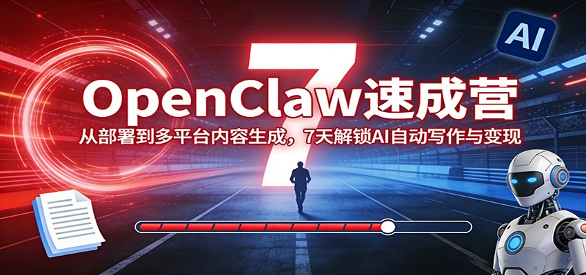 OpenClaw速成营：从部署到多平台内容生成，7天解锁AI自动写作与变现-源创文化-轻创终点站