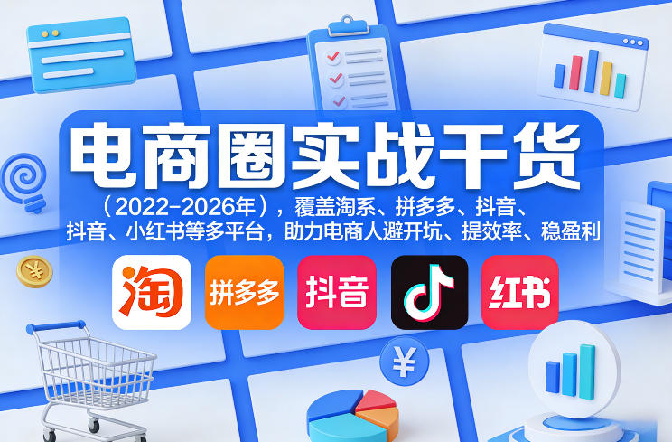 电商圈实战干货(2023-2026年)，覆盖淘系、拼多多、抖音、小红书等多平台，助力电商人避开坑、提效率、稳盈利(更新4月27)-源创文化-轻创终点站