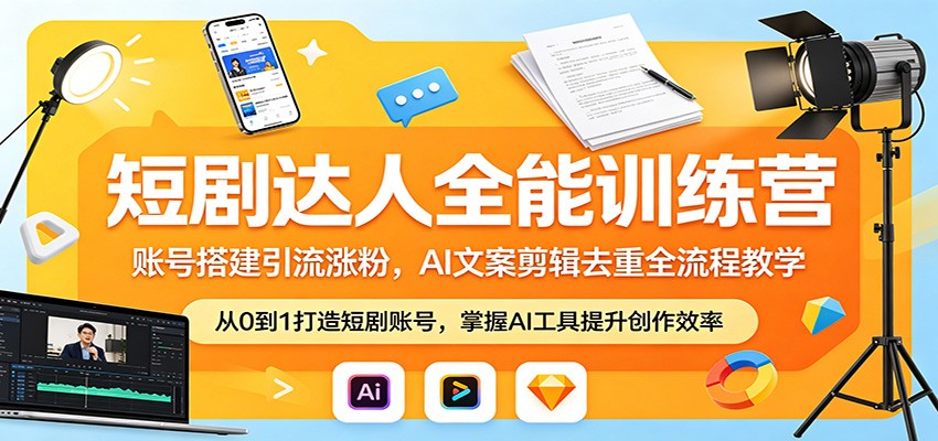短剧达人全能训练营：账号搭建引流涨粉，AI 文案剪辑去重全流程教学-源创文化-轻创终点站