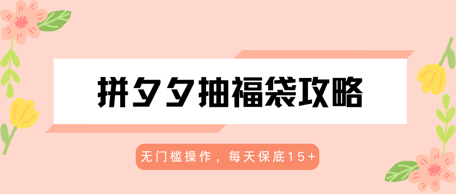 拼夕夕抽福袋攻略，无门槛操作，每天保底15+-源创文化-轻创终点站