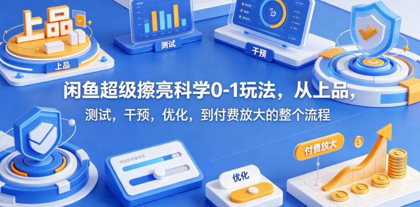 闲鱼超级擦亮科学0-1玩法，从上品，测试，干预，优化，到付费放大的整个流程-源创文化-轻创终点站