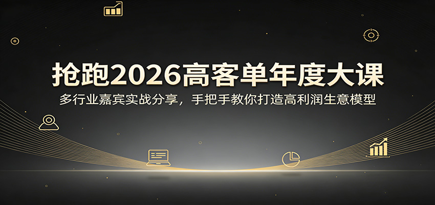 抢跑2026高客单年度大课：多行业嘉宾实战分享，手把手教你打造高利润生意模型-源创文化-轻创终点站
