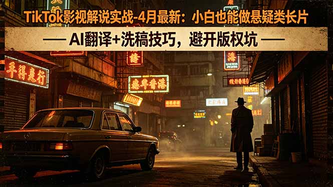 TikTok影视解说实战-4月最新：小白也能做悬疑类长片，AI翻译+洗稿技巧，避开版权坑-源创文化-轻创终点站