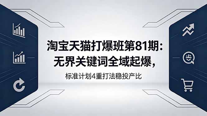 淘宝天猫打爆班第81期：无界关键词全域起爆，标准计划4重打法稳投产比-源创文化-轻创终点站