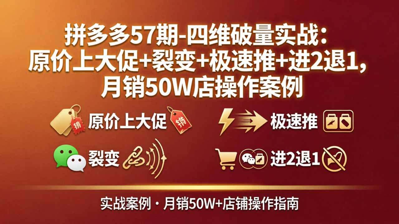 拼多多57期-四维破量实战：原价上大促+裂变+极速推+进2退1，月销50W店操作案例-源创文化-轻创终点站
