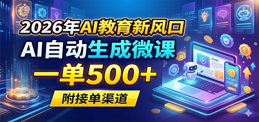 2026年AI教育新风口，AI自动生成微课，一单500+，附接单渠道-源创文化-轻创终点站
