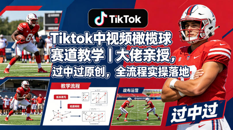 Tiktok中视频橄榄球赛道教学｜大佬亲授，过中过原创，全流程实操落地-源创文化-轻创终点站
