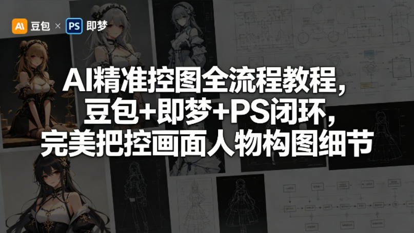 AI精准控图全流程教程，豆包+即梦+PS闭环，完美把控画面人物构图细节-源创文化-轻创终点站