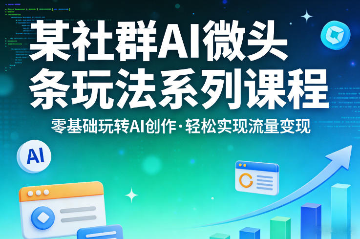 某社群的AI微头条玩法系列课程，零基础玩转AI创作，轻松实现流量变现-源创文化-轻创终点站