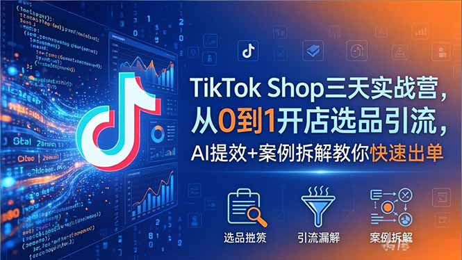 TikTok Shop三天实战营2026年5月,从0到1开店选品引流,AI提效+案例拆解教你快速出单-源创文化-轻创终点站