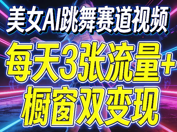 美女AI跳舞赛道视频，每天3张流量+橱窗双变现，新手保姆级制作教学-源创文化-轻创终点站
