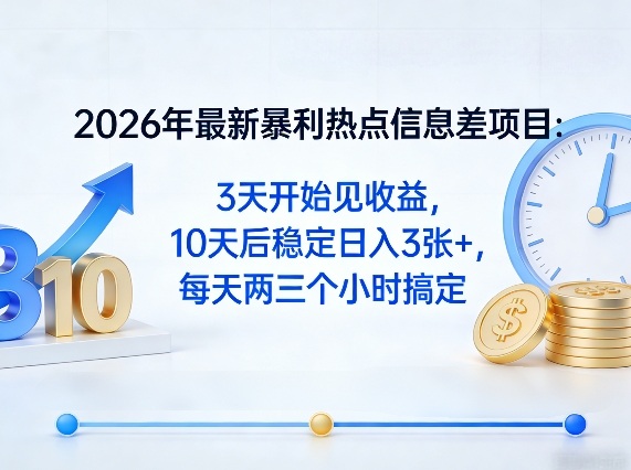 2026年最新暴利热点信息差项目：3天开始见收益，10天后稳定日入3张+，每天两三个小时搞定-源创文化-轻创终点站