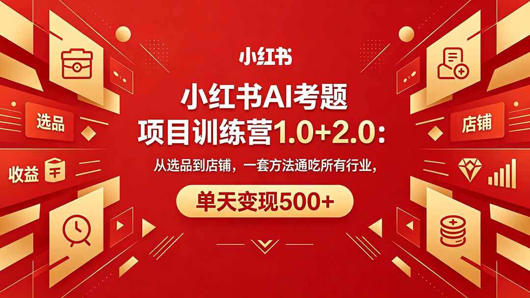 黄岛主小红书AI考题项目训练营1.0+2.0：从选品到店铺，一套方法通吃所有行业，单天变现500+-源创文化-轻创终点站