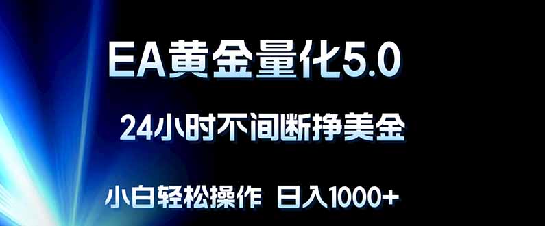 EA黄金量化5.0,24小时不间断挣美金,小白轻松上手,日入1000+-源创文化-轻创终点站