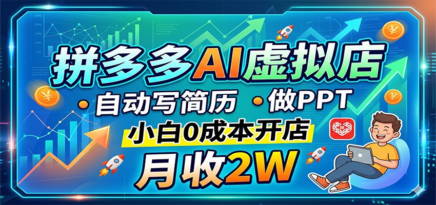 拼多多AI虚拟店,自动写简历做PPT,小白0成本开店,月收2W稳如狗-源创文化-轻创终点站