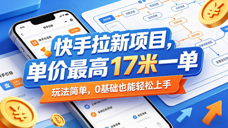 快手拉新项目,单价最高17米一单,玩法简单,0基础也能轻松上手-源创文化-轻创终点站