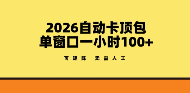 2026自动卡顶包玩法，单窗口一小时100+，可矩阵操作，无需人工【揭秘】-源创文化-轻创终点站