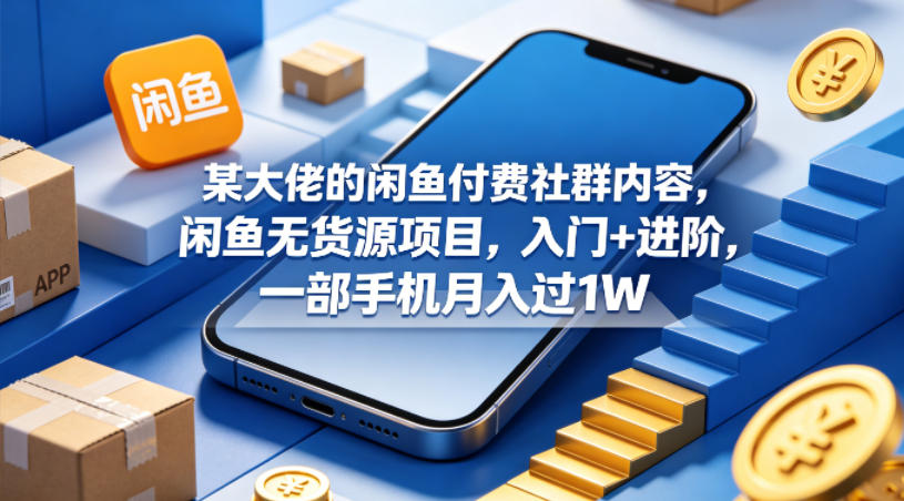 某大佬的闲鱼付费社群内容，闲鱼无货源项目，入门+进阶，一部手机月入过1W-源创文化-轻创终点站