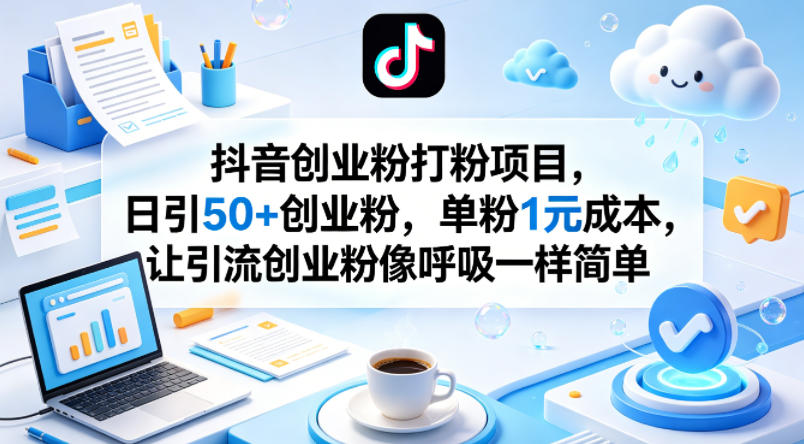 抖音创业粉打粉项目,日引50+创业粉,单粉1元成本,让引流创业粉像呼吸一样简单-源创文化-轻创终点站