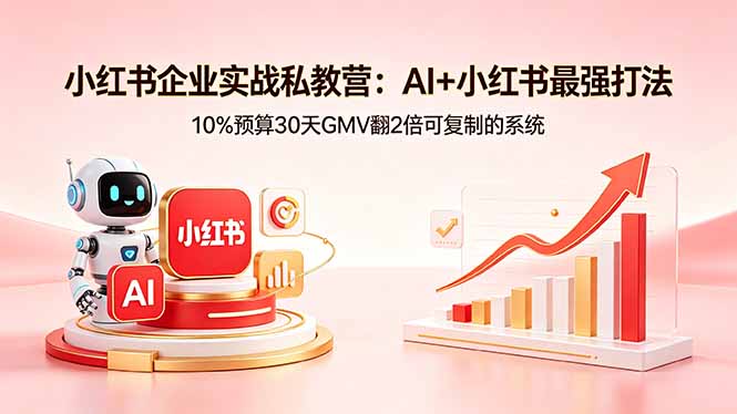 小红书企业实战私教营：AI+小红书最强打法，10%预算30天GMV翻2倍可复制的系统-源创文化-轻创终点站