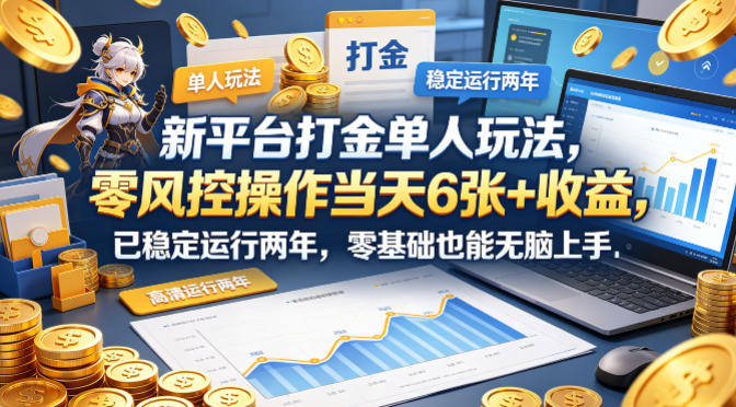新平台打金单人玩法,零风控操作当天6张+收益,已稳定运行两年,零基础也能无脑上手【揭秘】-源创文化-轻创终点站