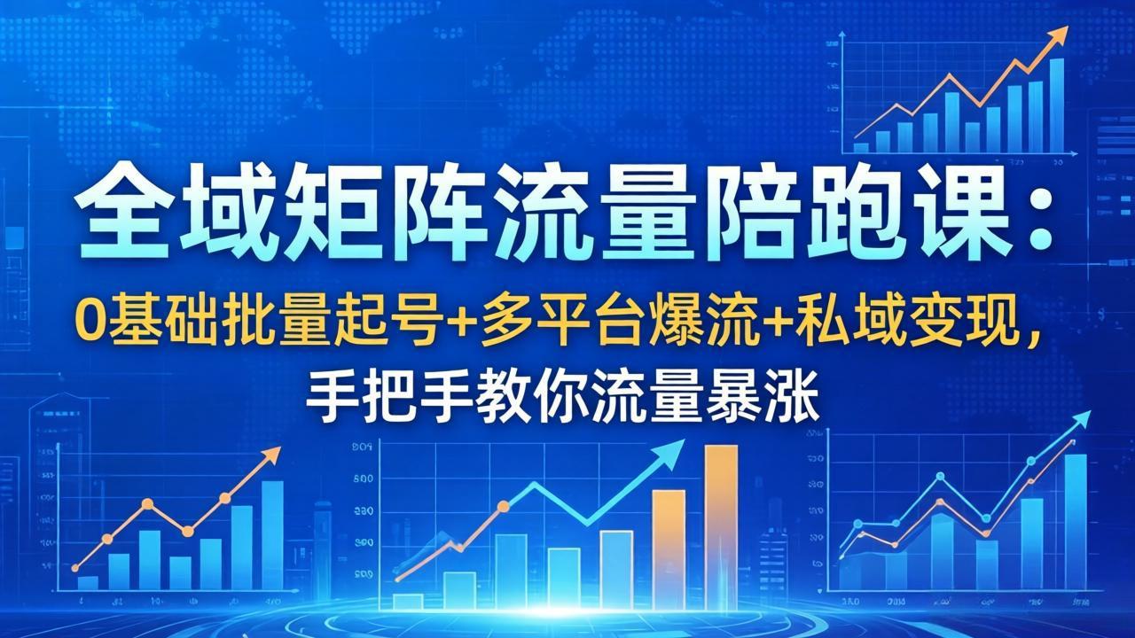 全域矩阵流量陪跑课：0基础批量起号+多平台爆流+私域变现，手把手教你流量暴涨-源创文化-轻创终点站