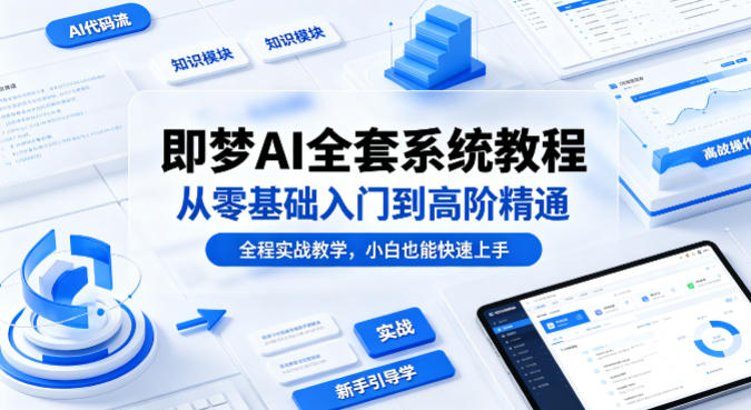 即梦AI全套系统教程,从零基础入门到高阶精通,全程实战教学,小白也能快速上手-源创文化-轻创终点站
