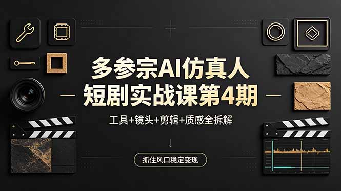 多参宗AI仿真人短剧实战课第4期，工具+镜头+剪辑+质感全拆解，抓住风口稳定变现-源创文化-轻创终点站