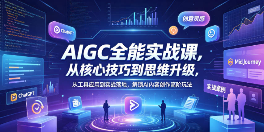 AIGC全能实战课，从核心技巧到思维升级，从工具应用到实战落地，解锁AI内容创作高阶玩法-源创文化-轻创终点站