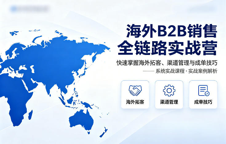 海外B2B销售全链路实战营，快速掌握海外拓客、渠道管理与成单技巧-源创文化-轻创终点站