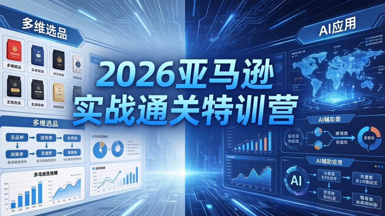 2026亚马逊实战通关特训营-26年4月30更新，多维选品+渐进式打法+AI应用，从0到1打造盈利店铺-源创文化-轻创终点站