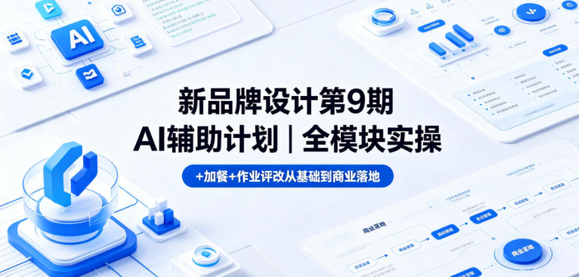 新品牌设计第9期AI辅助计划｜全模块实操+加餐+作业评改从基础到商业落地-源创文化-轻创终点站