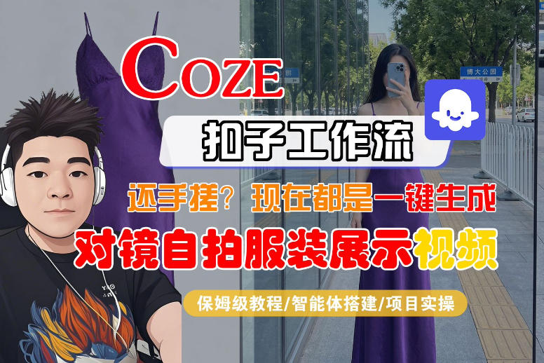 Coze智能体工作流一键生成“对镜自拍服装展示“短视频，全流程保姆级教学-源创文化-轻创终点站