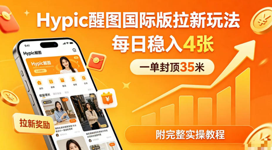 一单封顶35米，实测Hypic醒图国际版拉新玩法，每日稳入4张(附完整实操教程)-源创文化-轻创终点站
