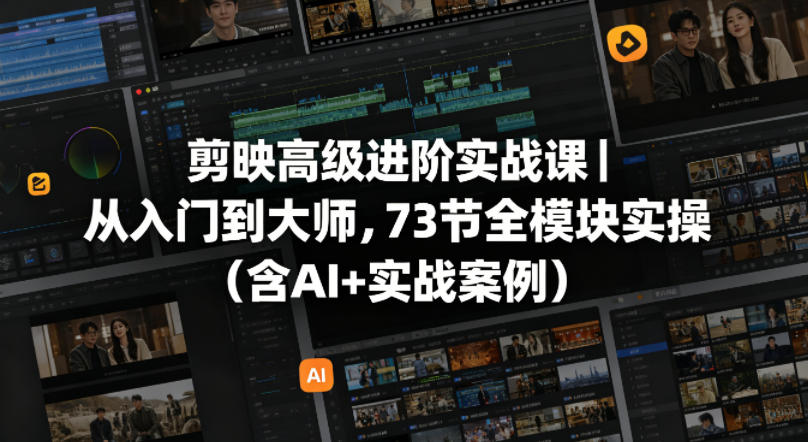 剪映高级进阶实战课｜从入门到大师，73节全模块实操(含AI+实战案例)-源创文化-轻创终点站