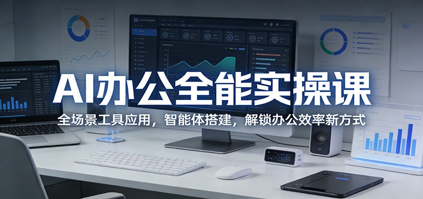 AI办公全能实操课：全场景工具应用，智能体搭建，解锁办公效率新方式-源创文化-轻创终点站