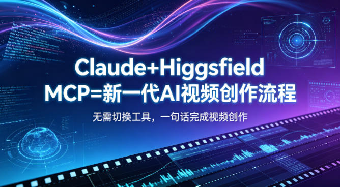 Claude+Higgsfield MCP=新一代AI视频创作流程,不需要切换工具,一句话就能完成视频创作-源创文化-轻创终点站
