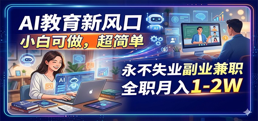 AI教育新风口，小白可做，超简单，永不失业副业兼职 全职月入1-2W-源创文化-轻创终点站