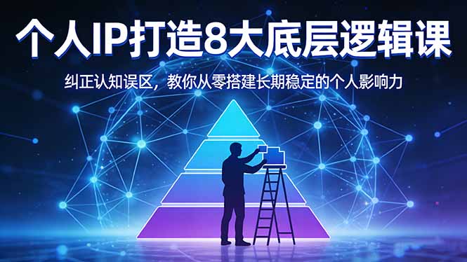 付费文章：个人IP打造8大底层逻辑课：纠正认知误区，教你从零搭建长期稳定的个人影响力-源创文化-轻创终点站