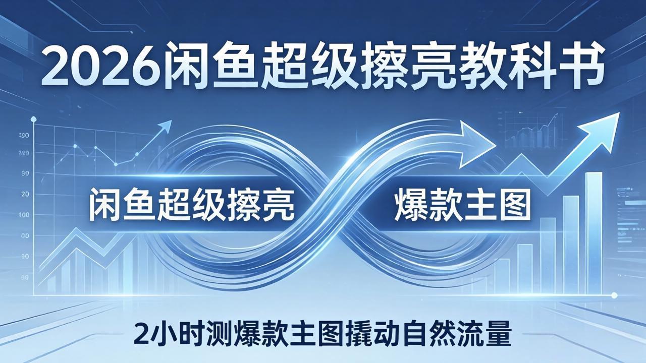 2026闲鱼超级擦亮教科书：底层逻辑出价×转化率，2小时测爆款主图撬动自然流量-源创文化-轻创终点站