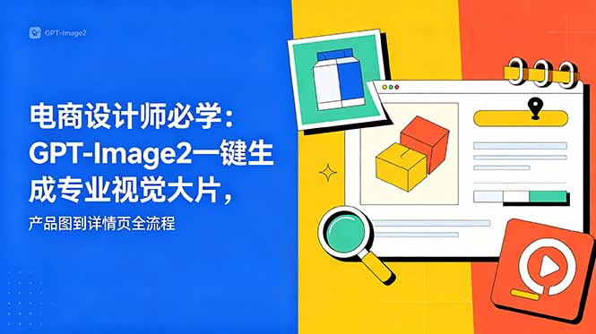 电商设计师必学-更新：GPT-Image2一键生成专业视觉大片，产品图到详情页全流程-源创文化-轻创终点站
