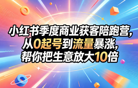 小红书季度商业获客陪跑营，从0起号到流量暴涨，帮你把生意放大10倍-源创文化-轻创终点站