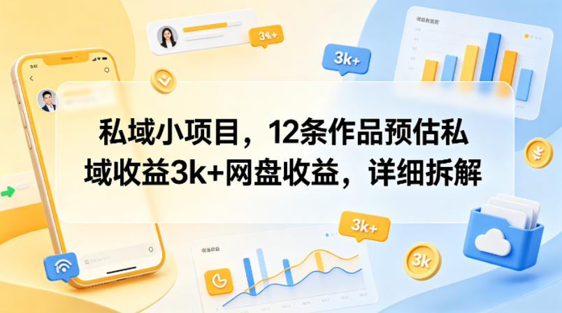 私域小项目，12条作品预估私域收益3k+网盘收益，详细拆解-源创文化-轻创终点站