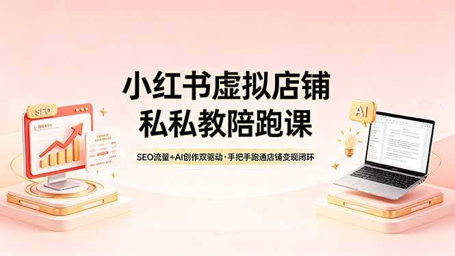 小红书虚拟店铺私教陪跑课，SEO流量+AI创作双驱动，手把手跑通店铺变现闭环-源创文化-轻创终点站