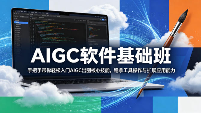 AIGC软件基础班，手把手带你轻松入门AIGC出图核心技能，稳拿工具操作与扩展应用能力-源创文化-轻创终点站