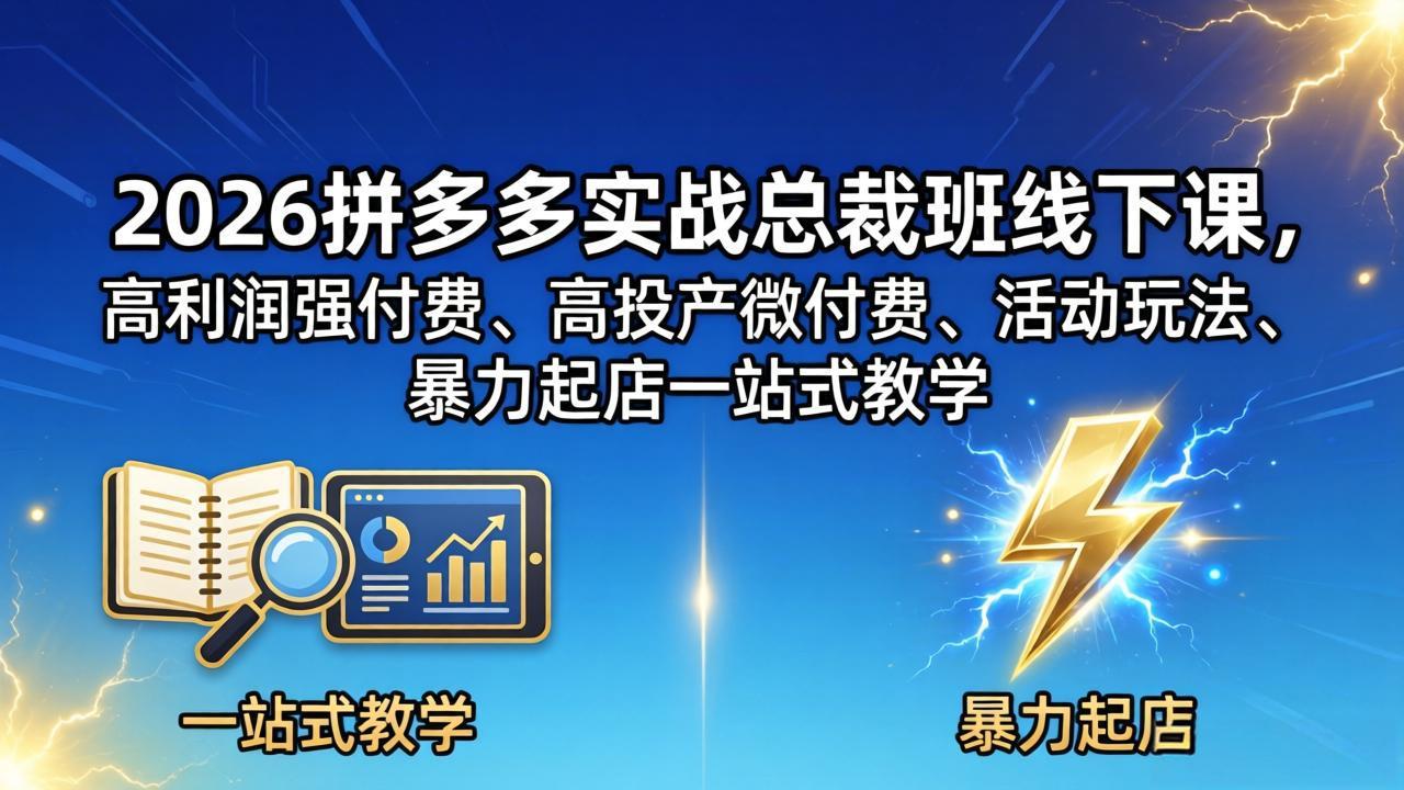 2026拼多多实战总裁班线下课，高利润强付费、高投产微付费、活动玩法、暴力起店一站式教学-源创文化-轻创终点站