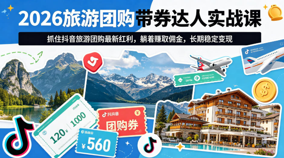 2026旅游团购带券达人实战课,抓住抖音旅游团购最新红利,躺着賺取佣金,长期稳定变现-源创文化-轻创终点站