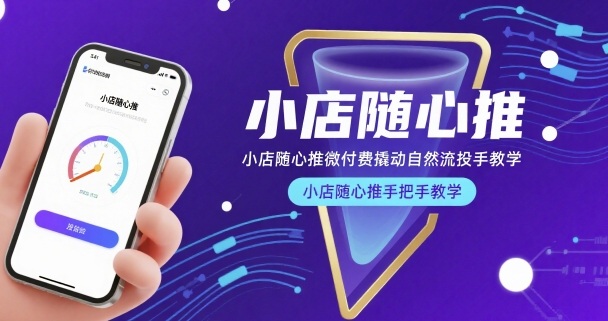 小店随心推微付费撬动自然流投手教学，小店随心推手把手教学(更新26年)-源创文化-轻创终点站
