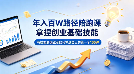 年入百W路径陪跑课，拿捏创业基础技能，有技能的创业者如何拿到自己的第一个100W-源创文化-轻创终点站